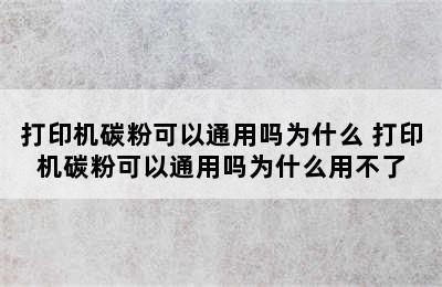 打印机碳粉可以通用吗为什么 打印机碳粉可以通用吗为什么用不了